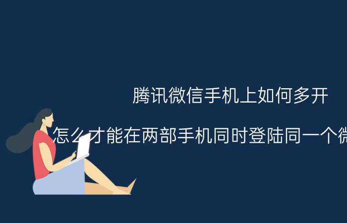 腾讯微信手机上如何多开 怎么才能在两部手机同时登陆同一个微信账号？